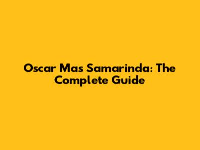 Oscar Mas Samarinda: The Complete Guide