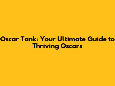 Oscar Tank: Your Ultimate Guide to Thriving Oscars