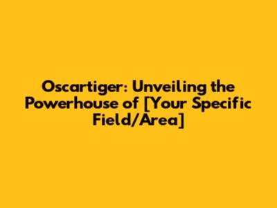 Oscartiger: Unveiling the Powerhouse of [Your Specific Field/Area]
