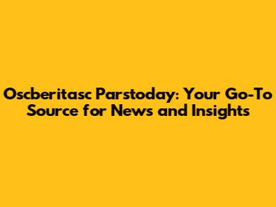 Oscberitasc Parstoday: Your Go-To Source for News and Insights