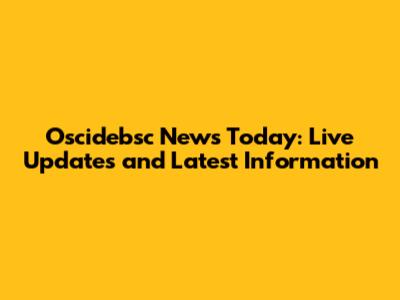 Oscidebsc News Today: Live Updates and Latest Information