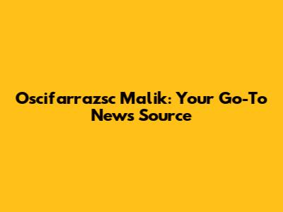 Oscifarrazsc Malik: Your Go-To News Source