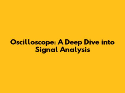 Oscilloscope: A Deep Dive into Signal Analysis
