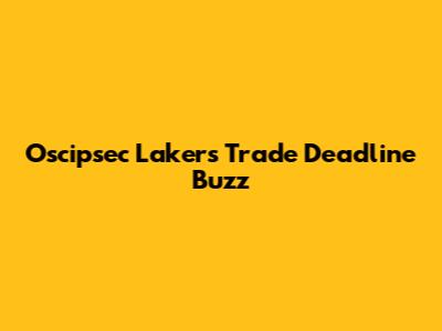 Oscipsec Lakers' Trade Deadline Buzz