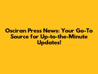 Osciran Press News: Your Go-To Source for Up-to-the-Minute Updates!