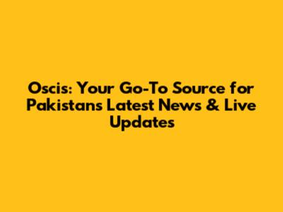 Oscis: Your Go-To Source for Pakistan's Latest News & Live Updates