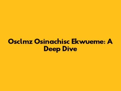 Osclmz Osinachisc Ekwueme: A Deep Dive