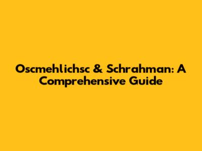 Oscmehlichsc & Schrahman: A Comprehensive Guide