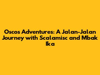Osco's Adventures: A Jalan-Jalan Journey with Scalamisc and Mbak Ika
