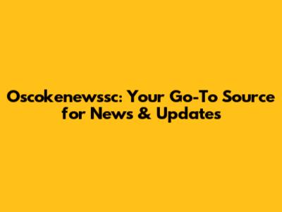 Oscokenewssc: Your Go-To Source for News & Updates