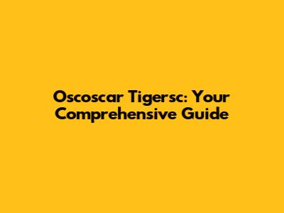Oscoscar Tigersc: Your Comprehensive Guide