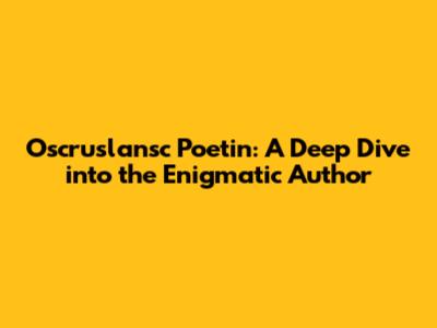 Oscruslansc Poetin: A Deep Dive into the Enigmatic Author