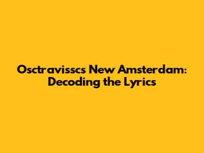 Osctravissc's 'New Amsterdam': Decoding the Lyrics