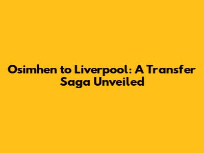 Osimhen to Liverpool: A Transfer Saga Unveiled