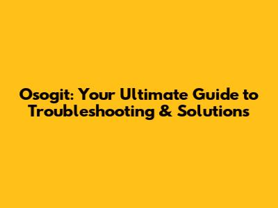 Osogit: Your Ultimate Guide to Troubleshooting & Solutions