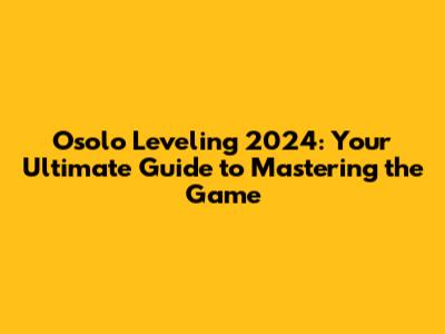 Osolo Leveling 2024: Your Ultimate Guide to Mastering the Game
