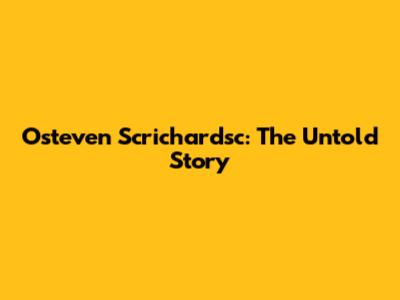 Osteven Scrichardsc: The Untold Story