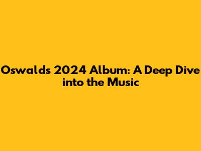 Oswald's 2024 Album: A Deep Dive into the Music