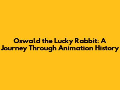 Oswald the Lucky Rabbit: A Journey Through Animation History