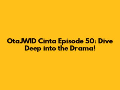 OtaJWID Cinta Episode 50: Dive Deep into the Drama!