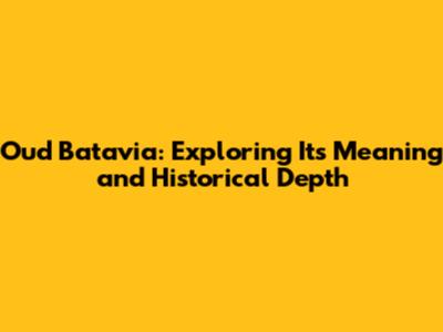 Oud Batavia: Exploring Its Meaning and Historical Depth