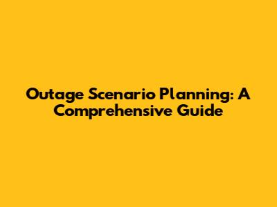 Outage Scenario Planning: A Comprehensive Guide