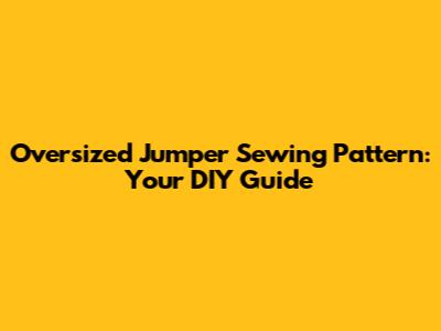 Oversized Jumper Sewing Pattern: Your DIY Guide