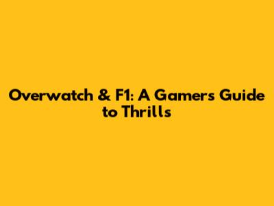 Overwatch & F1: A Gamer's Guide to Thrills