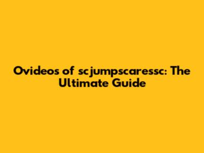Ovideos of scjumpscaressc: The Ultimate Guide