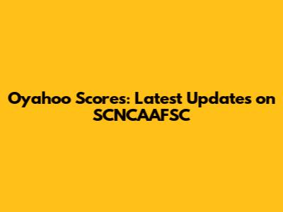 Oyahoo Scores: Latest Updates on SCNCAAFSC