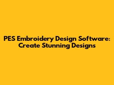 PES Embroidery Design Software: Create Stunning Designs