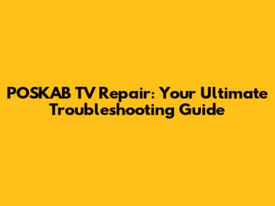 POSKAB TV Repair: Your Ultimate Troubleshooting Guide