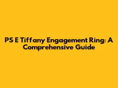 PS E Tiffany Engagement Ring: A Comprehensive Guide