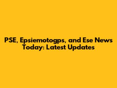 PSE, Epsiemotogps, and Ese News Today: Latest Updates