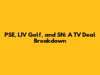 PSE, LIV Golf, and SN: A TV Deal Breakdown