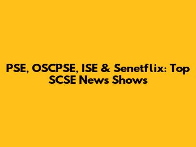 PSE, OSCPSE, ISE & Senetflix: Top SCSE News Shows