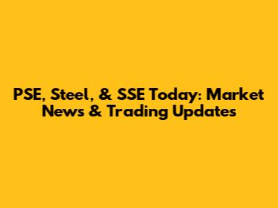 PSE, Steel, & SSE Today: Market News & Trading Updates