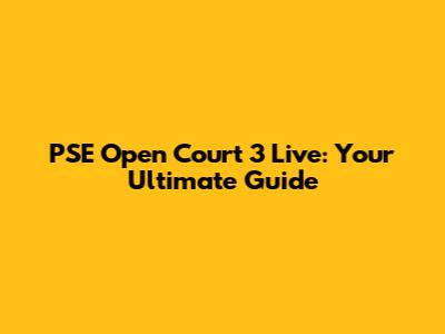 PSE Open Court 3 Live: Your Ultimate Guide