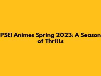 PSEI Anime's Spring 2023: A Season of Thrills