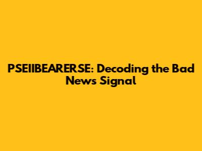 PSEIIBEARERSE: Decoding the Bad News Signal