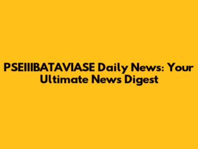 PSEIIIBATAVIASE Daily News: Your Ultimate News Digest