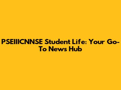 PSEIIICNNSE Student Life: Your Go-To News Hub