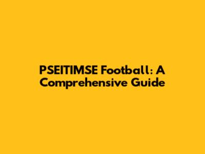 PSEITIMSE Football: A Comprehensive Guide
