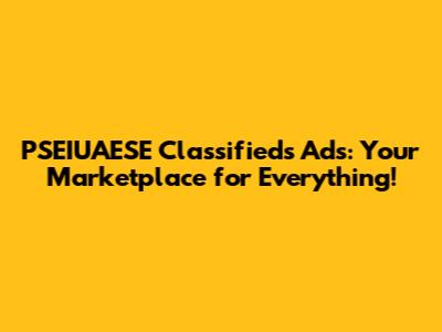 PSEIUAESE Classifieds Ads: Your Marketplace for Everything!