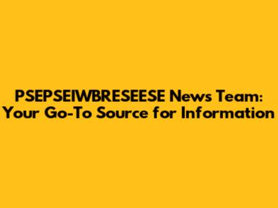 PSEPSEIWBRESEESE News Team: Your Go-To Source for Information