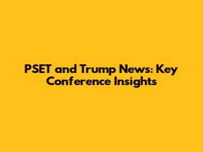 PSET and Trump News: Key Conference Insights