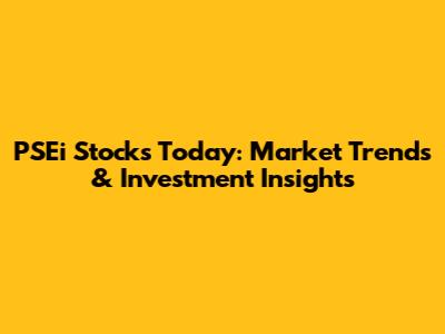 PSEi Stocks Today: Market Trends & Investment Insights