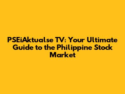 PSEiAktualse TV: Your Ultimate Guide to the Philippine Stock Market