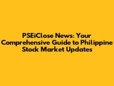 PSEiClose News: Your Comprehensive Guide to Philippine Stock Market Updates