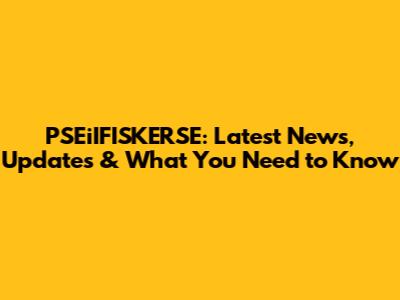PSEiIFISKERSE: Latest News, Updates & What You Need to Know